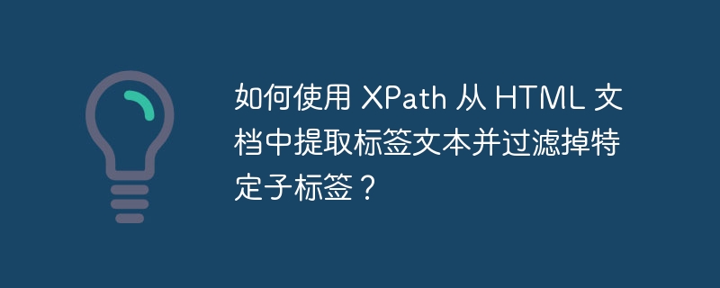 如何使用 XPath 从 HTML 文档中提取标签文本并过滤掉特定子标签?