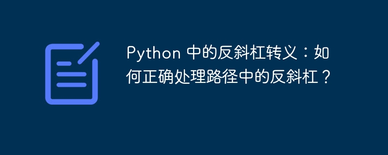 Python 中的反斜杠转义:如何正确处理路径中的反斜杠?
