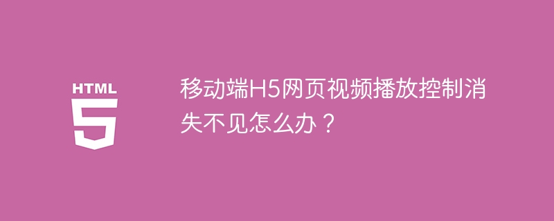 移动端H5网页视频播放控制消失不见怎么办?
