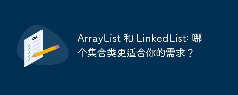 ArrayList 和 LinkedList: 哪个集合类更适合你的需求?