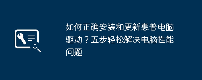 如何正确安装和更新惠普电脑驱动?五步轻松解决电脑性能问题