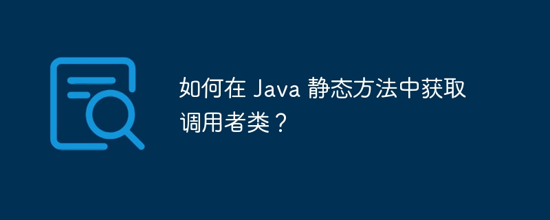 如何在 Java 静态方法中获取调用者类？