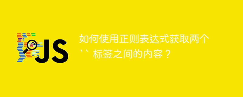 如何使用正则表达式获取两个 `` 标签之间的内容?