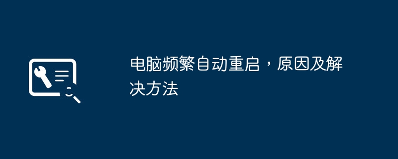 电脑频繁自动重启,原因及解决方法