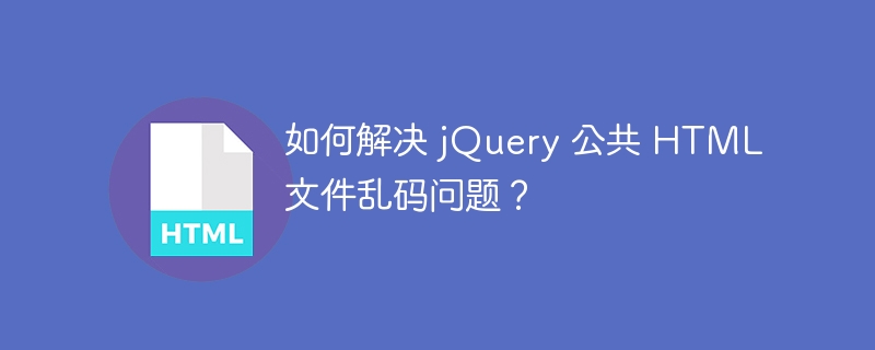 如何解决 jQuery 公共 HTML 文件乱码问题?