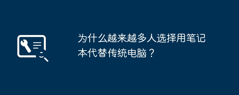 为什么越来越多人选择用笔记本代替传统电脑?
