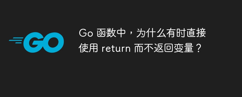 Go 函数中，为什么有时直接使用 return 而不返回变量？