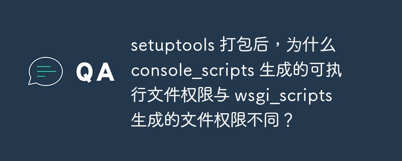 setuptools 打包后,为什么 console_scripts 生成的可执行文件权限与 wsgi_scripts 生成的文件权限不同?