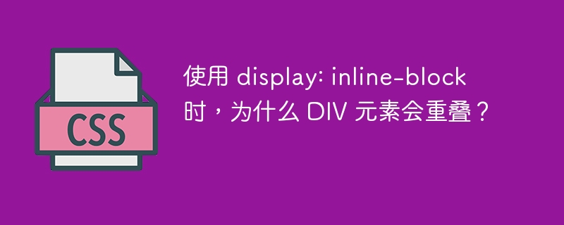使用 display: inline-block 时,为什么 DIV 元素会重叠?