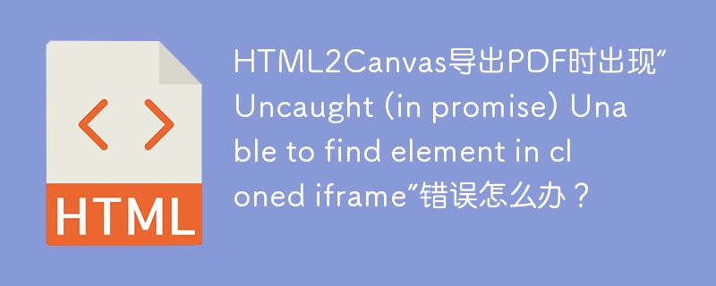 HTML2Canvas导出PDF时出现“Uncaught (in promise) Unable to find element in cloned iframe”错误怎么办?