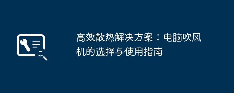 高效散热解决方案:电脑吹风机的选择与使用指南
