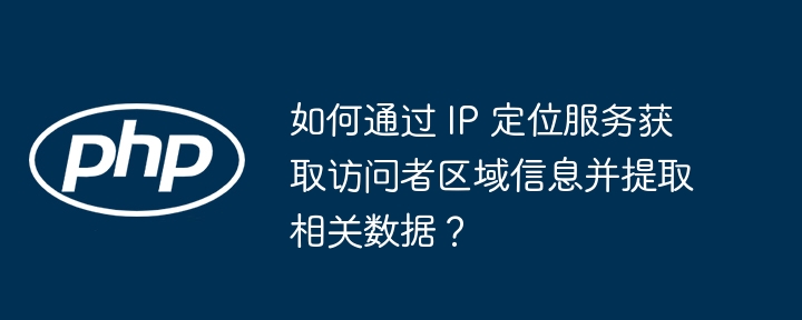 如何通过 IP 定位服务获取访问者区域信息并提取相关数据?