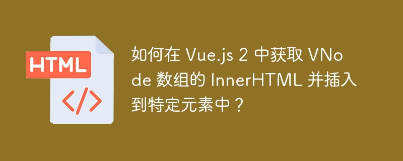 如何在 Vue.js 2 中获取 VNode 数组的 InnerHTML 并插入到特定元素中?