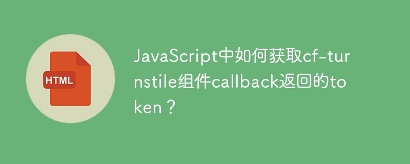 JavaScript中如何获取cf-turnstile组件callback返回的token?