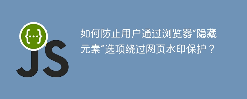 如何防止用户通过浏览器“隐藏元素”选项绕过网页水印保护?