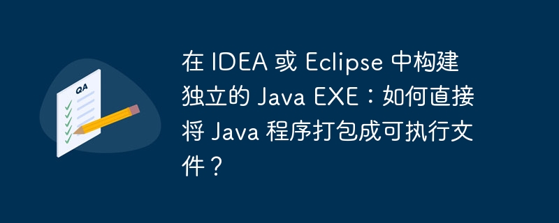 在 IDEA 或 Eclipse 中构建独立的 Java EXE:如何直接将 Java 程序打包成可执行文件?