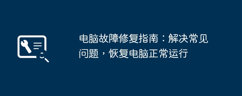 电脑故障修复指南:解决常见问题,恢复电脑正常运行