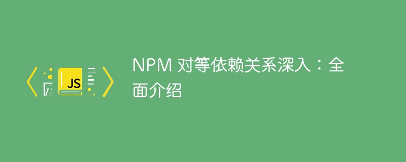 NPM 对等依赖关系深入:全面介绍