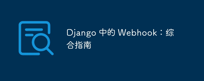 Django 中的 Webhook:综合指南