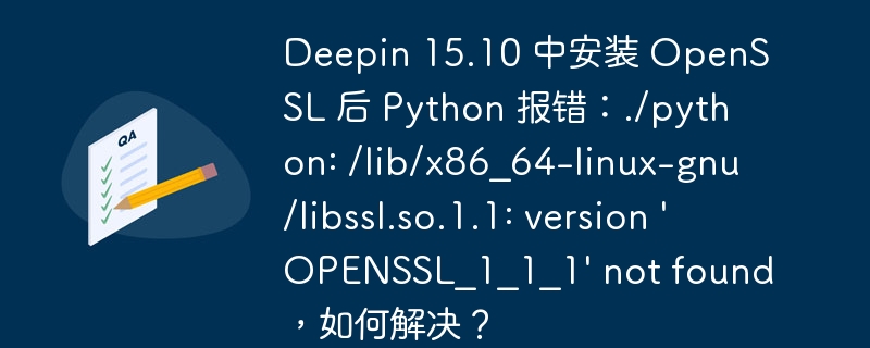 Deepin 15.10 中安装 OpenSSL 后 Python 报错:./python: /lib/x86_64-linux-gnu/libssl.so.1.1: version 'OPENSSL_1_1_1' not found,如何解决?