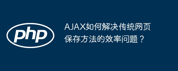 AJAX如何解决传统网页保存方法的效率问题?