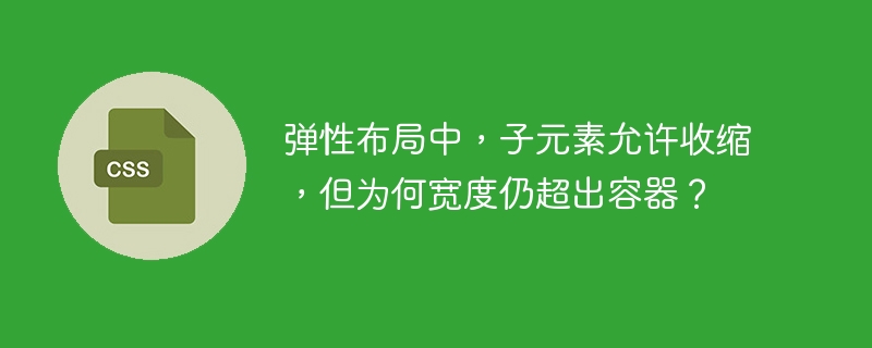 弹性布局中,子元素允许收缩,但为何宽度仍超出容器?
