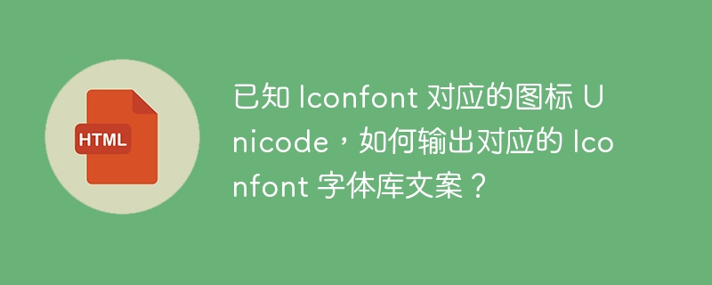 已知 Iconfont 对应的图标 Unicode,如何输出对应的 Iconfont 字体库文案?