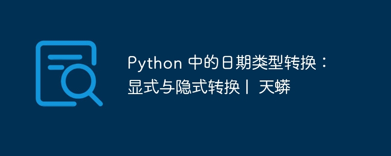 Python 中的日期类型转换:显式与隐式转换 | 天蟒