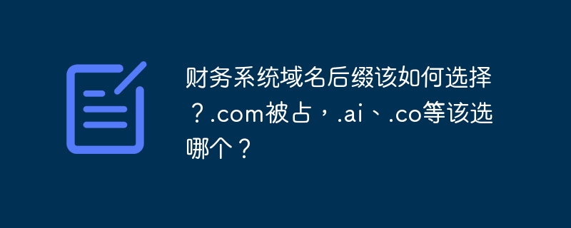 财务系统域名后缀该如何选择?.com被占,.ai、.co等该选哪个?