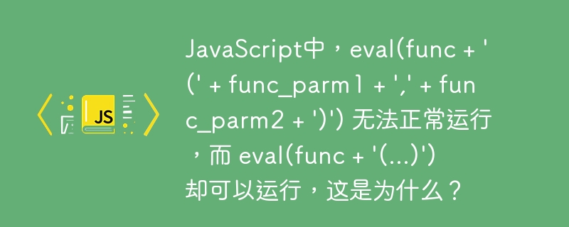JavaScript中,eval(func + '(' + func_parm1 + ',' + func_parm2 + ')') 无法正常运行,而 eval(func + '(...)') 却可以运行,这是为什么?