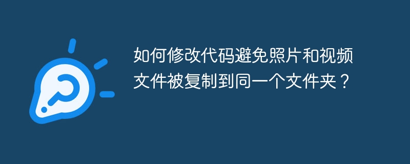 如何修改代码避免照片和视频文件被复制到同一个文件夹?