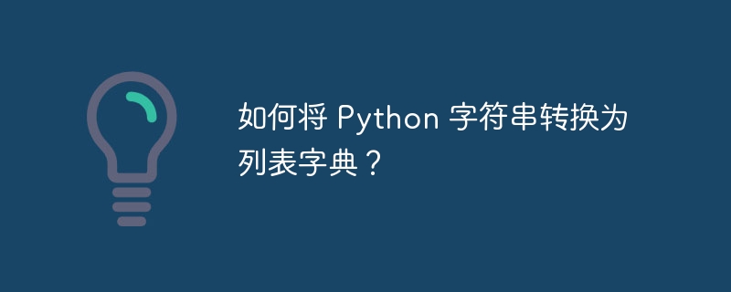 如何将 Python 字符串转换为列表字典?