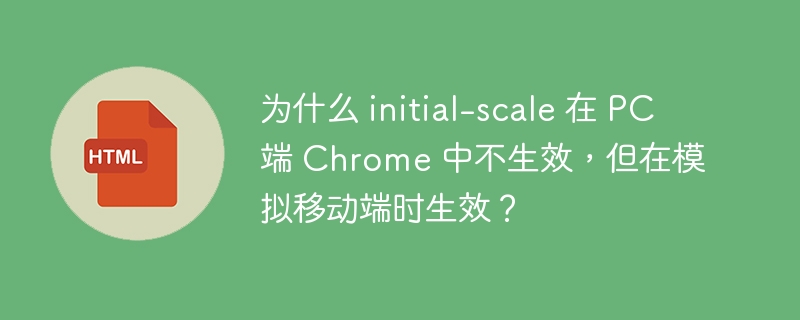 为什么 initial-scale 在 PC 端 Chrome 中不生效,但在模拟移动端时生效?