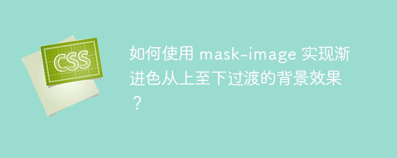 如何使用 mask-image 实现渐进色从上至下过渡的背景效果?