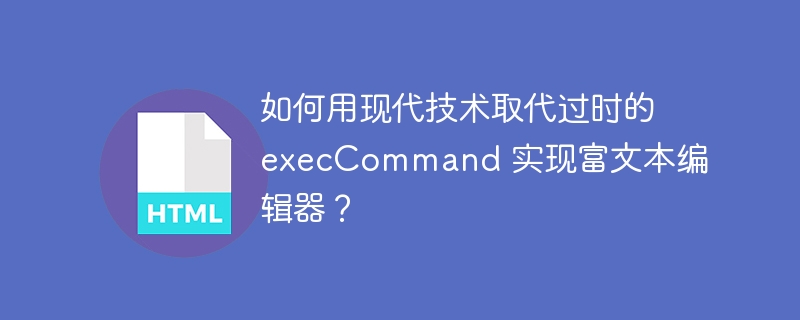 如何用现代技术取代过时的 execCommand 实现富文本编辑器?