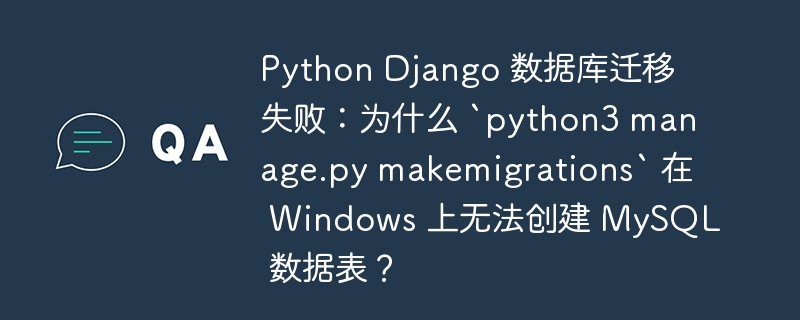 Python Django 数据库迁移失败：为什么 `python3 manage.py makemigrations` 在 Windows 上无法创建 MySQL 数据表？