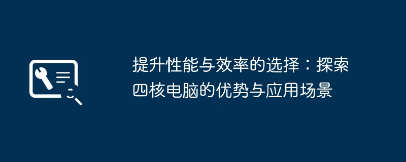 提升性能与效率的选择:探索四核电脑的优势与应用场景