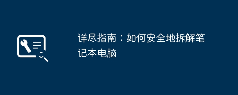 详尽指南:如何安全地拆解笔记本电脑