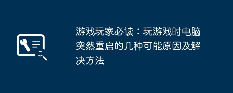 游戏玩家必读:玩游戏时电脑突然重启的几种可能原因及解决方法