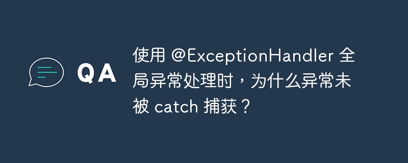 使用 @ExceptionHandler 全局异常处理时,为什么异常未被 catch 捕获?