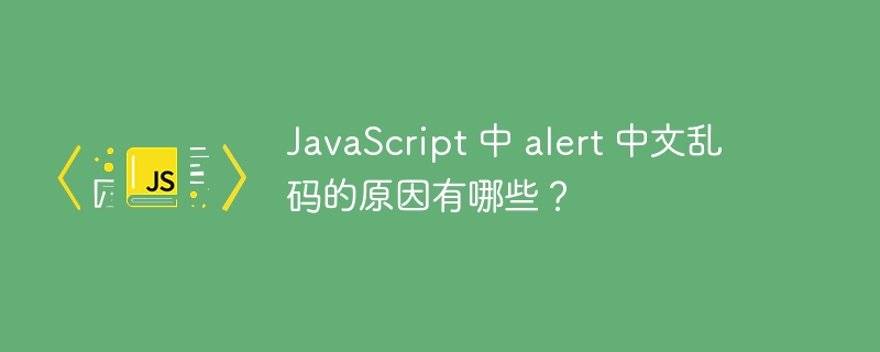 JavaScript 中 alert 中文乱码的原因有哪些?