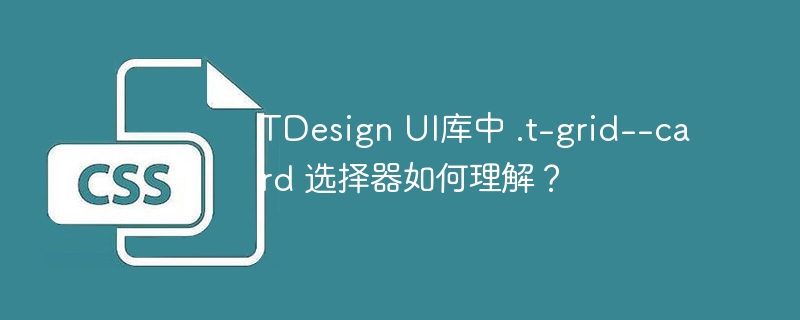 TDesign UI库中 .t-grid--card 选择器如何理解?