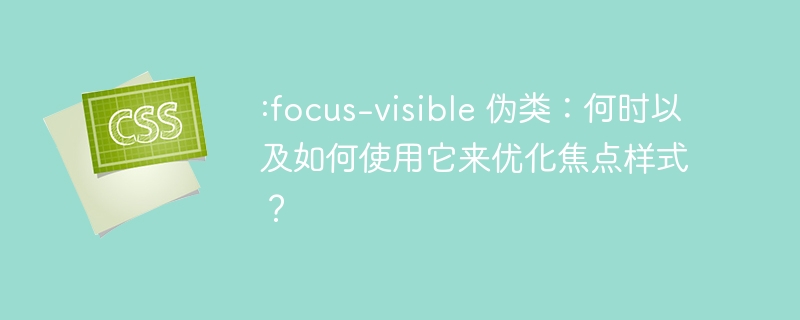 :focus-visible 伪类:何时以及如何使用它来优化焦点样式?