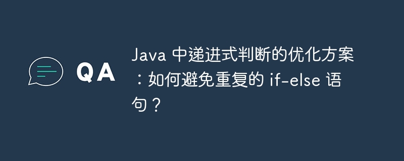 Java 中递进式判断的优化方案:如何避免重复的 if-else 语句?