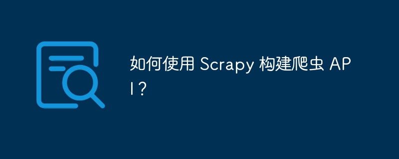 如何使用 Scrapy 构建爬虫 API？