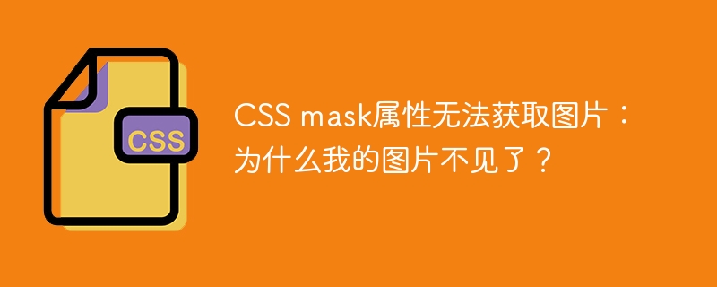 CSS mask属性无法获取图片:为什么我的图片不见了?