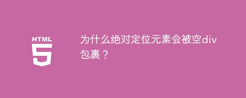 为什么绝对定位元素会被空div包裹？ 
