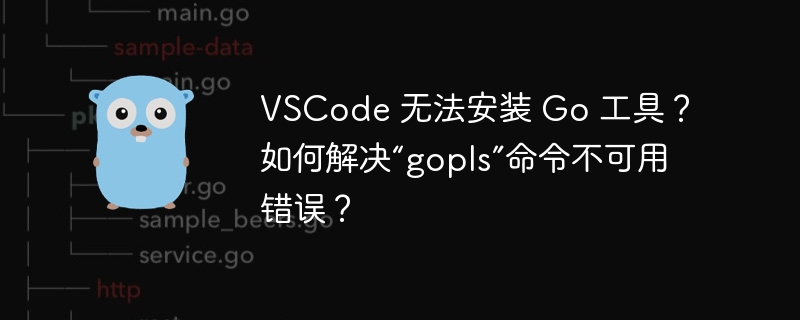 VSCode 无法安装 Go 工具?如何解决“gopls”命令不可用错误?