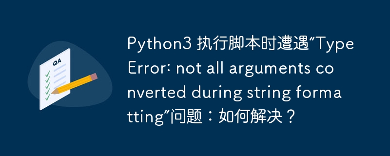Python3 执行脚本时遭遇“TypeError: not all arguments converted during string formatting”问题:如何解决?