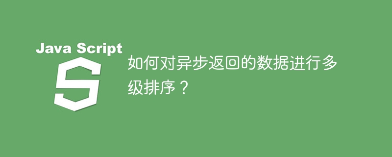 如何对异步返回的数据进行多级排序?